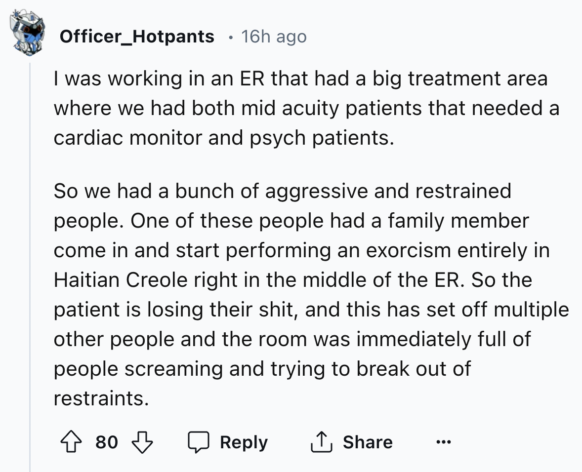 screenshot - Officer Hotpants 16h ago I was working in an Er that had a big treatment area where we had both mid acuity patients that needed a cardiac monitor and psych patients. So we had a bunch of aggressive and restrained people. One of these people h
